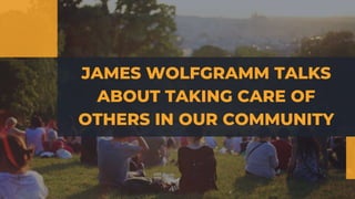 JAMES WOLFGRAMM TALKS
ABOUT TAKING CARE OF
OTHERS IN OUR COMMUNITY
 