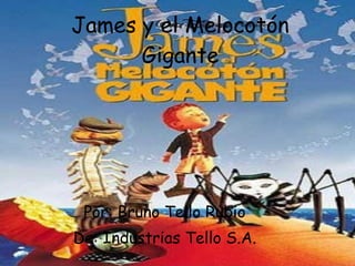 James y el Melocotón Gigante Por: Bruno Tello Rubio De: Industrias Tello S.A. 