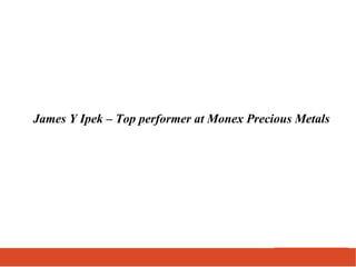 James Y Ipek – Top performer at Monex Precious Metals
 