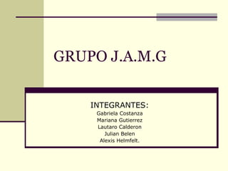 GRUPO J.A.M.G INTEGRANTES: Gabriela Costanza Mariana Gutierrez Lautaro Calderon Julian Belen Alexis Helmfelt. 