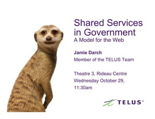 Shared Services
                                        in Government
                                        A Model for the Web

                                        Jamie Darch
                                        Member of the TELUS Team


                                        Theatre 3, Rideau Centre
                                        Wednesday October 29,
                                        11:30am



1   TELUS Restricted and Confidential
 