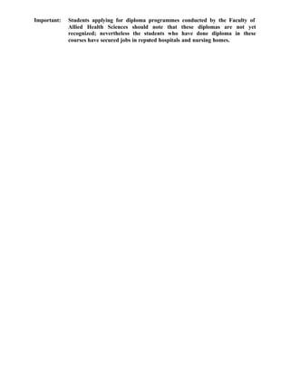 Important: Students applying for diploma programmes conducted by the Faculty of
Allied Health Sciences should note that these diplomas are not yet
recognized; nevertheless the students who have done diploma in these
courses have secured jobs in reputed hospitals and nursing homes.
 