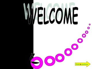 WELCOME Click  to  continue 