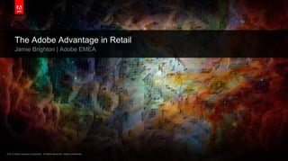 © 2013 Adobe Systems Incorporated. All Rights Reserved. Adobe Confidential.© 2013 Adobe Systems Incorporated. All Rights Reserved. Adobe Confidential.
The Adobe Advantage in Retail
Jamie Brighton | Adobe EMEA
 