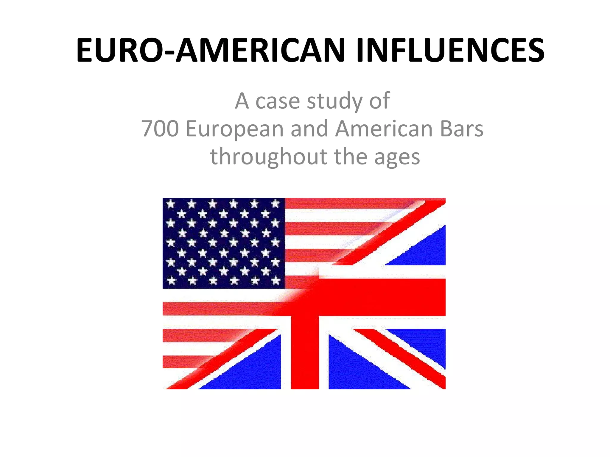 EURO-AMERICAN INFLUENCES
A case study of
700 European and American Bars
throughout the ages