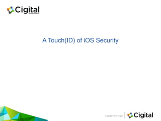 Copyright © 2015, CigitalCopyright © 2015, Cigital
A Touch(ID) of iOS Security
 