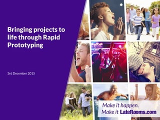 Bringing projects to
life through Rapid
Prototyping
3rd December 2015
 