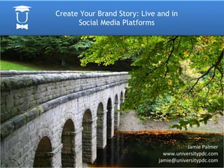 Create Your Brand Story: Live and in Social Media Platforms Jamie Palmer www.universitypdc.com [email_address] 