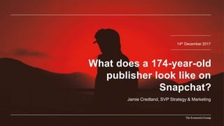 14th December 2017
Jamie Credland, SVP Strategy & Marketing
What does a 174-year-old
publisher look like on
Snapchat?
 