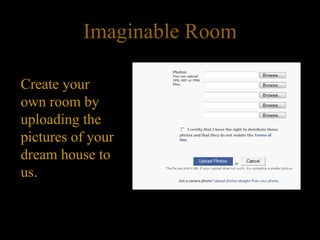 Imaginable Room Create your own room by uploading the pictures of your dream house to us.  