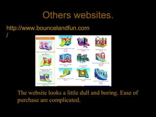 Others websites. http://www.bouncelandfun.com/ The website looks a little dull and boring. Ease of purchase are complicated . 