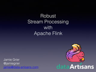 Robust
Stream Processing
with
Apache Flink
Jamie Grier
@jamiegrier
jamie@data-artisans.com
 