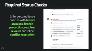 Enforce compliance
policies with branch
statuses, branch
protection, required
reviews and inline
conﬂict resolution
RequiredStatusChecks
 