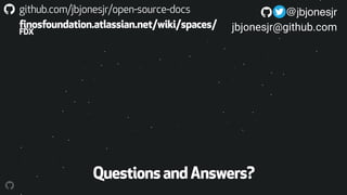 github.com/jbjonesjr/open-source-docs
finosfoundation.atlassian.net/wiki/spaces/
FDX
! @jbjonesjr
jbjonesjr@github.com
QuestionsandAnswers?
 