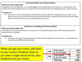 When you get your marks, add them
to your teacher feedback sheet so
you have a single record of ALL your
feedback and your marks.
 