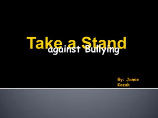 against Bullying Take a Stand By: Jamie Kozak 