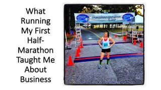 What	
  
Running	
  
My	
  First	
  
Half-­‐
Marathon
Taught	
  Me	
  
About	
  
Business
 