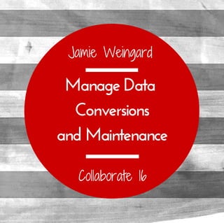 Jamie Weingard
Manage Data 
Conversions
and Maintenance
Collaborate 16
 