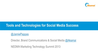Tools and Technologies for Social Media Success
@JamiePappas
Director, Brand Communications & Social Media @Akamai
NEDMA Marketing Technology Summit 2013
 