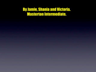 By Jamie, Shania and Victoria.
  Masterton Intermediate.
 