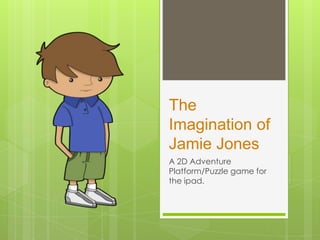 The Imagination of Jamie Jones A 2D Adventure Platform/Puzzle game for the ipad. 