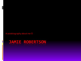 A autobiography about me 


   JAMIE ROBERTSON
 