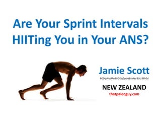 Are Your Sprint Intervals
HIITing You in Your ANS?
Jamie ScottPGDipNutMed PGDipSportExMed BSc BPhEd
NEW ZEALAND
thatpaleoguy.com
 