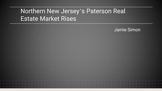 Northern New Jersey’s Paterson Real
Estate Market Rises
Jamie Simon
 