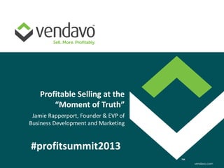 Profitable Selling at the
        “Moment of Truth”
 Jamie Rapperport, Founder & EVP of
Business Development and Marketing


#profitsummit2013
 