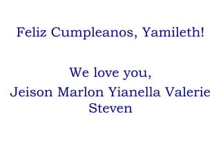 Feliz Cumpleanos, Yamileth!
We love you,
Jeison Marlon Yianella Valerie
Steven

 