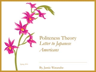 Spring, 2016
Politeness Theory
Letter to Japanese
Americans
By, Jamie Watanabe
 