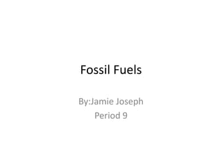 Fossil Fuels By:Jamie Joseph Period 9 