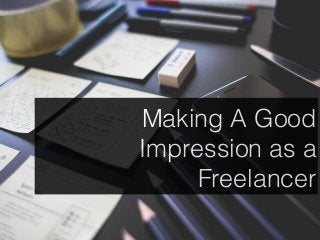 Making A Good
Impression as a
Freelancer
 