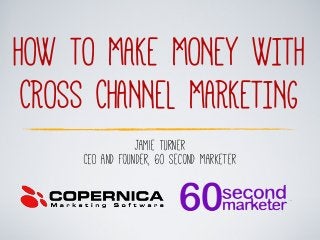 HOW TO MAKE MONEY WITH
CROSS CHANNEL MARKETING
Jamie Turner
CEO and Founder, 60 Second Marketer
 