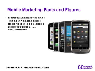 Mobile Marketing Facts and Figures
•  There are 6.8 billion people on
   the planet. 4.0 billion own a
   mobile phone. On...