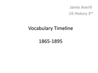Jamie Averill
                 US History 3rd


Vocabulary Timeline

    1865-1895
 