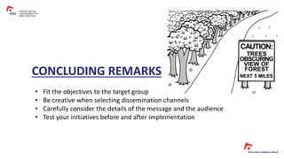 • Fit the objectives to the target group
• Be creative when selecting dissemination channels
• Carefully consider the details of the message and the audience
• Test your initiatives before and after implementation
CONCLUDING REMARKS
 