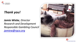 Thank you!
Jamie Wiebe, Director
Research and Development
Responsible Gambling Council
jamiew@rgco.org
 