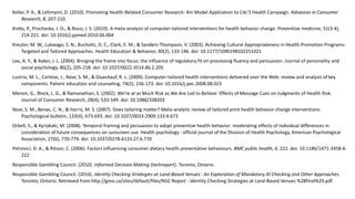 Keller, P. A., & Lehmann, D. (2010). Promoting Health-Related Consumer Research: Arc Model Application to Cdc’S Health Campaign. Advances in Consumer
Research, 8, 207-210.
Krebs, P., Prochaska, J. O., & Rossi, J. S. (2010). A meta-analysis of computer-tailored interventions for health behavior change. Preventive medicine, 51(3-4),
214-221. doi: 10.1016/j.ypmed.2010.06.004
Kreuter, M. W., Lukwago, S. N., Bucholtz, D. C., Clark, E. M., & Sanders-Thompson, V. (2003). Achieving Cultural Appropriateness in Health Promotion Programs:
Targeted and Tailored Approaches. Health Education & Behavior, 30(2), 133-146. doi: 10.1177/1090198102251021
Lee, A. Y., & Aaker, J. L. (2004). Bringing the frame into focus: the influence of regulatory fit on processing fluency and persuasion. Journal of personality and
social psychology, 86(2), 205-218. doi: 10.1037/0022-3514.86.2.205
Lustria, M. L., Cortese, J., Noar, S. M., & Glueckauf, R. L. (2009). Computer-tailored health interventions delivered over the Web: review and analysis of key
components. Patient education and counseling, 74(2), 156-173. doi: 10.1016/j.pec.2008.08.023
Menon, G., Block, L. G., & Ramanathan, S. (2002). We're at as Much Risk as We Are Led to Believe: Effects of Message Cues on Judgments of Health Risk.
Journal of Consumer Research, 28(4), 533-549. doi: 10.1086/338203
Noar, S. M., Benac, C. N., & Harris, M. S. (2007). Does tailoring matter? Meta-analytic review of tailored print health behavior change interventions.
Psychological bulletin, 133(4), 673-693. doi: 10.1037/0033-2909.133.4.673
Orbell, S., & Kyriakaki, M. (2008). Temporal framing and persuasion to adopt preventive health behavior: moderating effects of individual differences in
consideration of future consequences on sunscreen use. Health psychology : official journal of the Division of Health Psychology, American Psychological
Association, 27(6), 770-779. doi: 10.1037/0278-6133.27.6.770
Petrovici, D. A., & Ritson, C. (2006). Factors influencing consumer dietary health preventative behaviours. BMC public health, 6, 222. doi: 10.1186/1471-2458-6-
222
Responsible Gambling Council. (2010). Informed Decision Making (techreport). Toronto, Ontario.
Responsible Gambling Council. (2016). Identity Checking Strategies at Land-Based Venues : An Exploration of Mandatory ID Checking and Other Approaches.
Toronto, Ontario. Retrieved from http://greo.ca/sites/default/files/RGC Report - Identity Checking Strategies at Land-Based Venues %28final%29.pdf
 