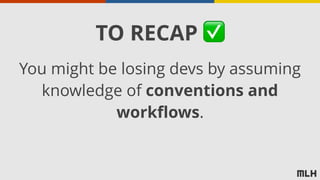 You might be losing devs by assuming
knowledge of conventions and
workflows.
TO RECAP ✅
 