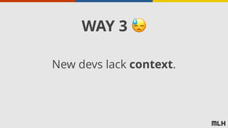 New devs lack context.
WAY 3 😓
 