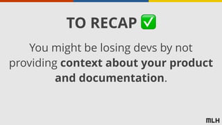 You might be losing devs by not
providing context about your product
and documentation.
TO RECAP ✅
 