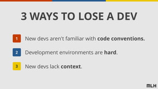 New devs aren't familiar with code conventions.
Development environments are hard.
New devs lack context.
1
2
3
3 WAYS TO LOSE A DEV
 
