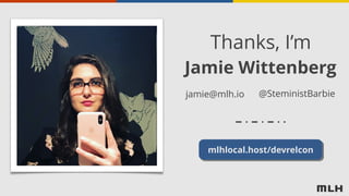 Thanks, I’m
Jamie Wittenberg
mlhlocal.host/devrelcon
jamie@mlh.io @SteministBarbie
 