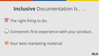 💯 The right thing to do.
💥 Your best marketing material.
🕘 Someone’s first experience with your product.
Inclusive Documentation Is . . .
 