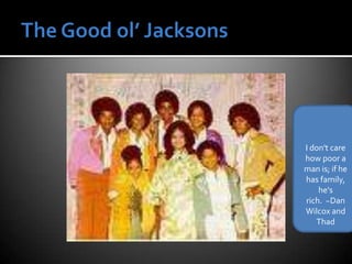 The Good ol’ JacksonsI don't care how poor a man is; if he has family, he's rich.  ~Dan Wilcox and Thad 