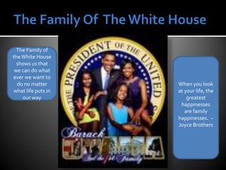 The Family Of  The White HouseThe Family of the White House shows us that we can do what ever we want to do no matter what life puts in our wayWhen you look at your life, the greatest happinesses are family happinesses.  ~Joyce Brothers