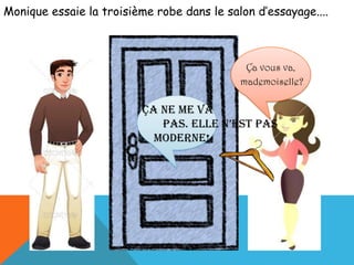 Monique essaie la troisième robe dans le salon d’essayage....Çavousva,mademoiselle?Çane me va                                                   pas. Elle n’est pas                       moderne!