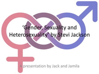 ‘Gender, Sexuality and
Heterosexuality’ by Stevi Jackson
A presentation by Jack and Jamila
 