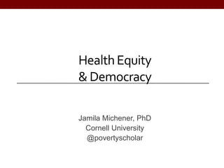 HealthEquity
& Democracy
Jamila Michener, PhD
Cornell University
@povertyscholar
 
